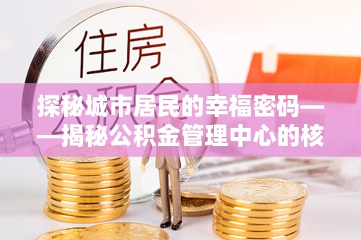 凌云探秘城市居民的幸福密码——揭秘公积金管理中心的核心作用