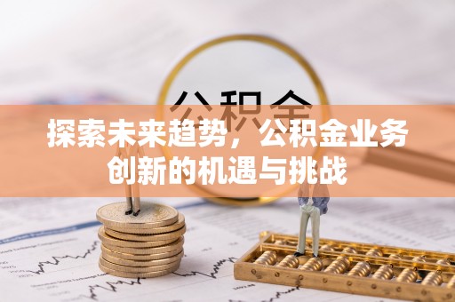 凌云探索未来趋势，公积金业务创新的机遇与挑战