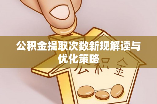 凌云公积金提取次数新规解读与优化策略
