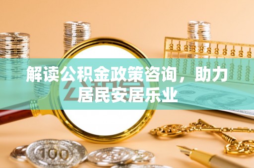 凌云解读公积金政策咨询，助力居民安居乐业