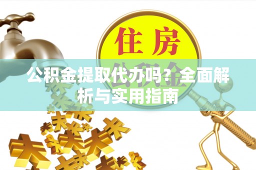 凌云公积金提取代办吗？全面解析与实用指南