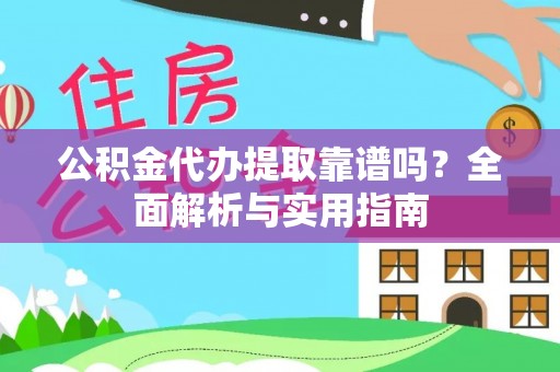 凌云公积金代办提取靠谱吗？全面解析与实用指南
