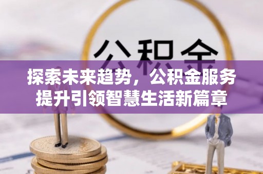 凌云探索未来趋势，公积金服务提升引领智慧生活新篇章