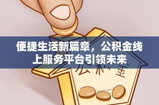 凌云便捷生活新篇章，公积金线上服务平台引领未来