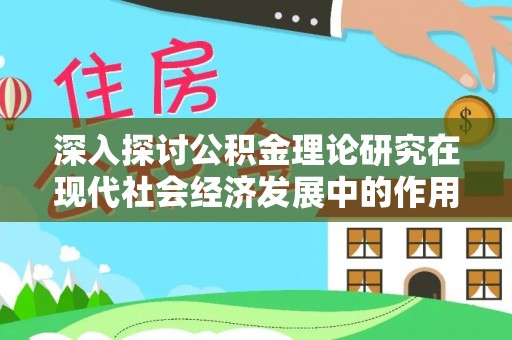 凌云深入探讨公积金理论研究在现代社会经济发展中的作用与前景