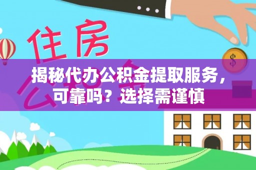 凌云揭秘代办公积金提取服务，可靠吗？选择需谨慎