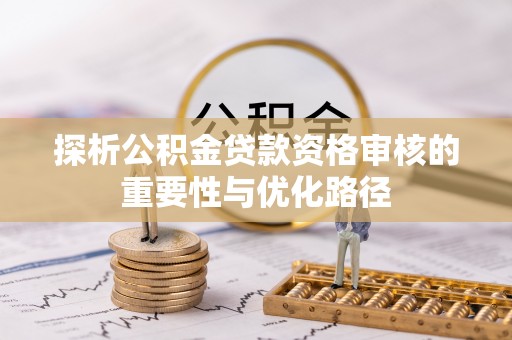 凌云探析公积金贷款资格审核的重要性与优化路径