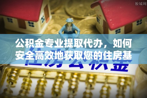 凌云公积金专业提取代办，如何安全高效地获取您的住房基金