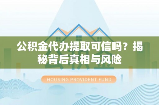 凌云公积金代办提取可信吗？揭秘背后真相与风险