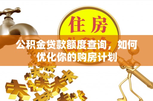 凌云公积金贷款额度查询，如何优化你的购房计划