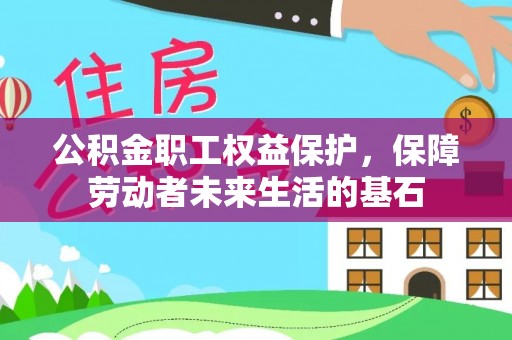 凌云公积金职工权益保护，保障劳动者未来生活的基石