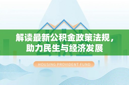 凌云解读最新公积金政策法规，助力民生与经济发展