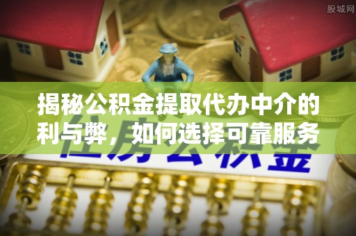 凌云揭秘公积金提取代办中介的利与弊，如何选择可靠服务？