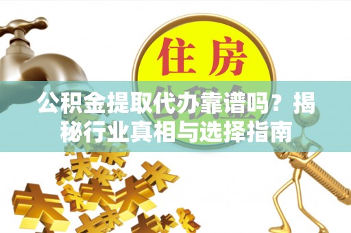 凌云公积金提取代办靠谱吗？揭秘行业真相与选择指南