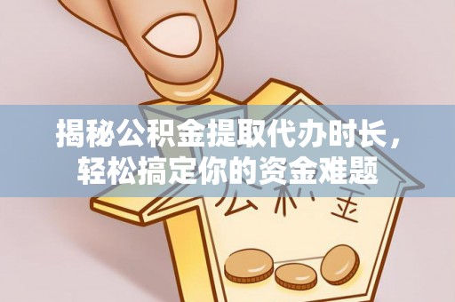 凌云揭秘公积金提取代办时长，轻松搞定你的资金难题