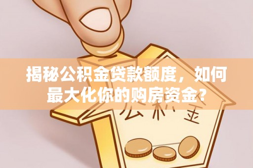 凌云揭秘公积金贷款额度，如何最大化你的购房资金？