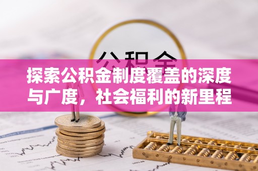 凌云探索公积金制度覆盖的深度与广度，社会福利的新里程碑