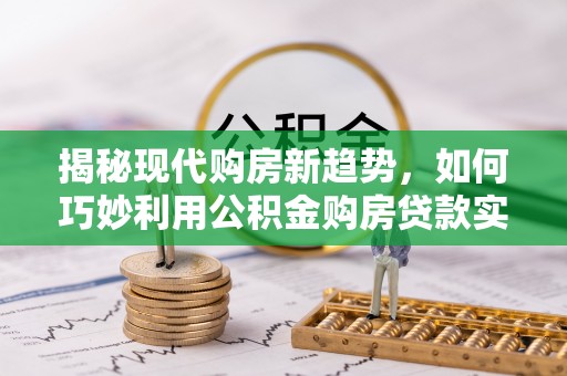 凌云揭秘现代购房新趋势，如何巧妙利用公积金购房贷款实现梦想家园