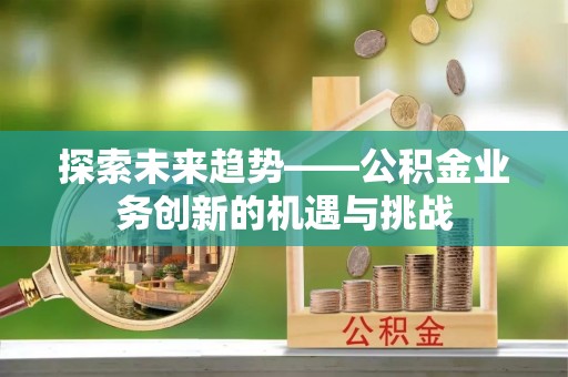 凌云探索未来趋势——公积金业务创新的机遇与挑战