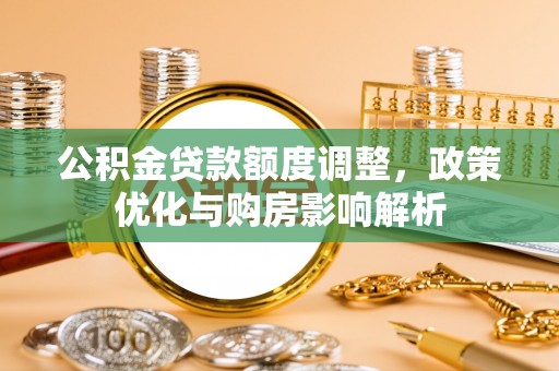 凌云公积金贷款额度调整，政策优化与购房影响解析