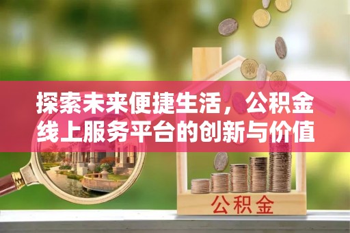凌云探索未来便捷生活，公积金线上服务平台的创新与价值