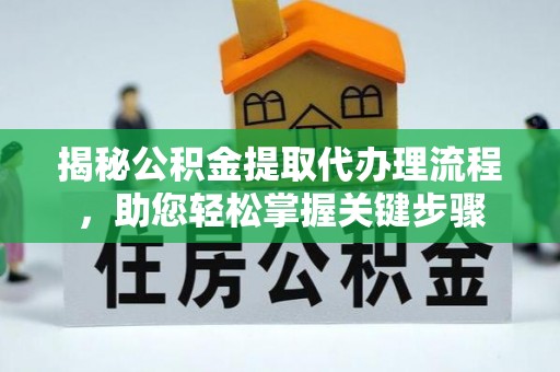 凌云揭秘公积金提取代办理流程，助您轻松掌握关键步骤