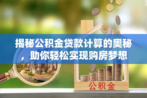 凌云揭秘公积金贷款计算的奥秘，助你轻松实现购房梦想