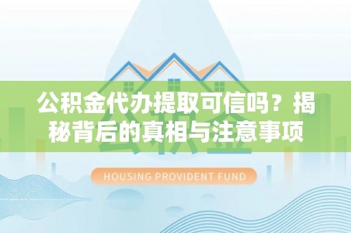 凌云公积金代办提取可信吗？揭秘背后的真相与注意事项