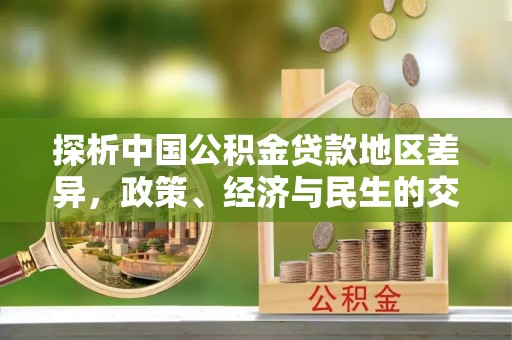 凌云探析中国公积金贷款地区差异，政策、经济与民生的交织影响
