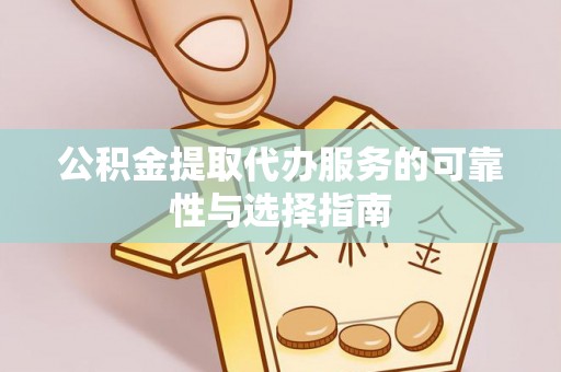 凌云公积金提取代办服务的可靠性与选择指南
