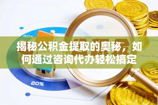 凌云揭秘公积金提取的奥秘，如何通过咨询代办轻松搞定
