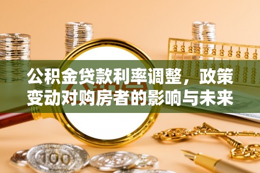 凌云公积金贷款利率调整，政策变动对购房者的影响与未来趋势