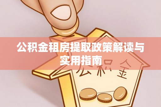 凌云公积金租房提取政策解读与实用指南