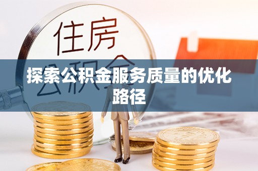凌云探索公积金服务质量的优化路径