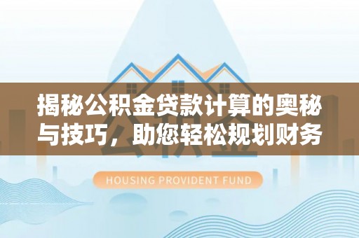 凌云揭秘公积金贷款计算的奥秘与技巧，助您轻松规划财务未来