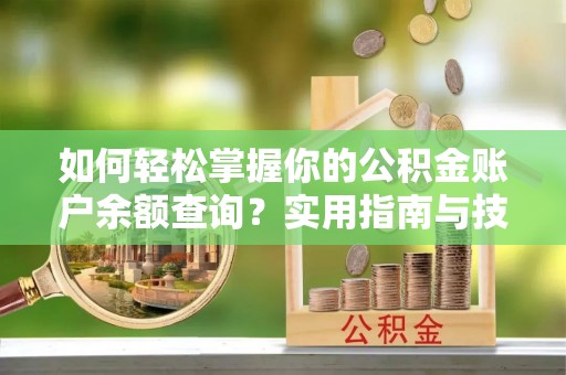 凌云如何轻松掌握你的公积金账户余额查询？实用指南与技巧