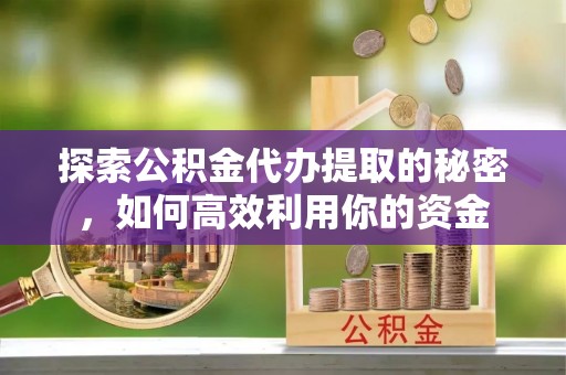 凌云探索公积金代办提取的秘密，如何高效利用你的资金