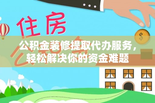 凌云公积金装修提取代办服务，轻松解决你的资金难题
