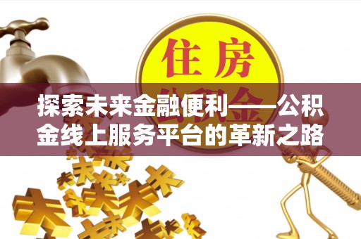 凌云探索未来金融便利——公积金线上服务平台的革新之路