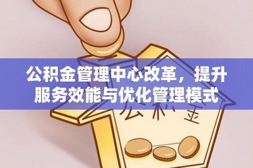 凌云公积金管理中心改革，提升服务效能与优化管理模式