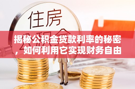 凌云揭秘公积金贷款利率的秘密，如何利用它实现财务自由？