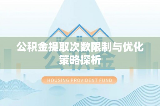 凌云公积金提取次数限制与优化策略探析