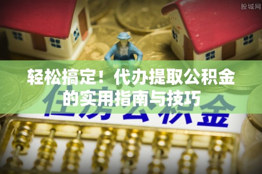 凌云轻松搞定！代办提取公积金的实用指南与技巧
