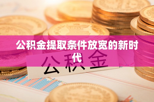 凌云公积金提取条件放宽的新时代