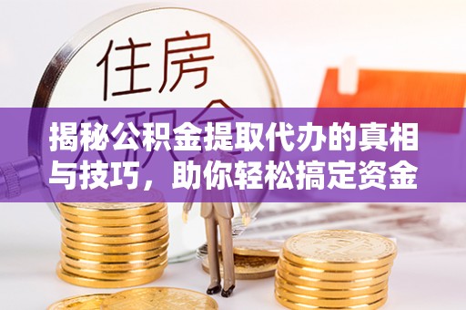 凌云揭秘公积金提取代办的真相与技巧，助你轻松搞定资金流动问题