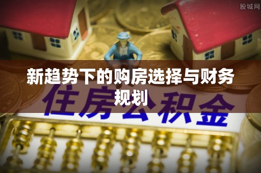 凌云新趋势下的购房选择与财务规划