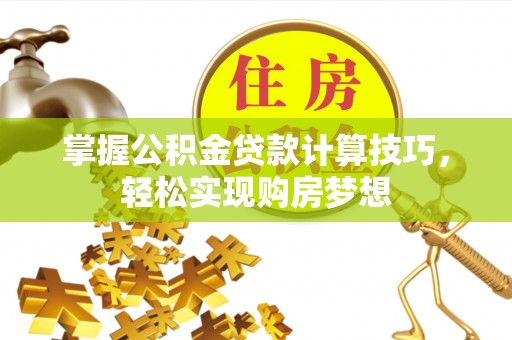 凌云掌握公积金贷款计算技巧，轻松实现购房梦想
