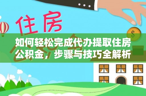 凌云如何轻松完成代办提取住房公积金，步骤与技巧全解析
