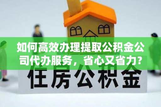 凌云如何高效办理提取公积金公司代办服务，省心又省力？