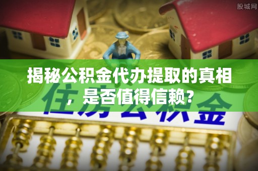 凌云揭秘公积金代办提取的真相，是否值得信赖？
